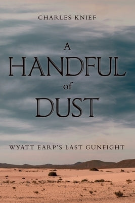 A Handful of Dust: Wyatt Earp's Last Gunfight by Knief, Charles