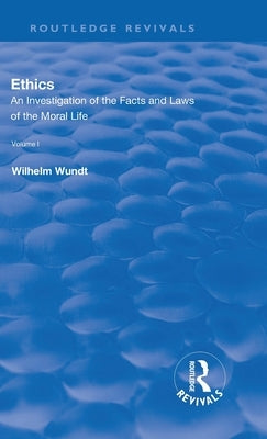 Revival: Ethics: An Investigation of the Facts and Laws of the Moral Life (1908): Volume I: Introduction: The Facts of Moral Life by Wundt, Wilhelm