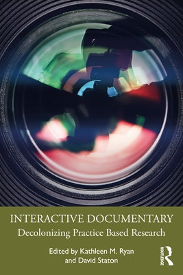 Interactive Documentary: Decolonizing Practice-Based Research by Ryan, Kathleen M.