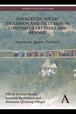 Navigating Social Exclusion and Inclusion in Contemporary India and Beyond: Structures, Agents, Practices by Skoda, Uwe