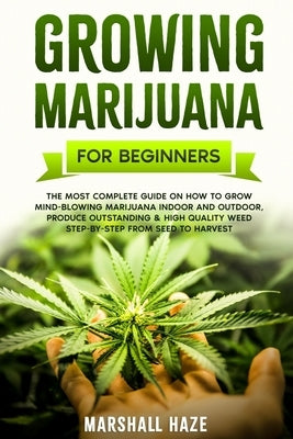 Growing Marijuana for Beginners: The Most Complete Guide on How to Grow MIND-BLOWING Marijuana Indoor and Outdoor, Produce Outstanding & HIGH QUALITY by Haze, Marshall