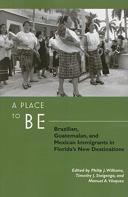 A Place to Be: Brazilian, Guatemalan, and Mexican Immigrants in Florida's New Destinations by Williams, Philip