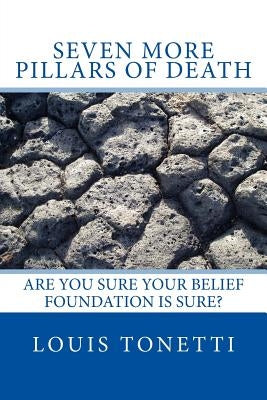 Seven More Pillars of Death: Are You Sure Your Belief Foundation is Sure? by Tonetti, Louis J.