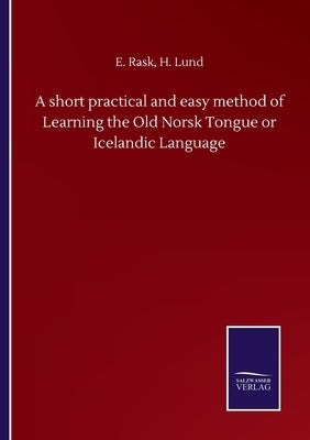 A short practical and easy method of Learning the Old Norsk Tongue or Icelandic Language by Rask, E. Lund H.