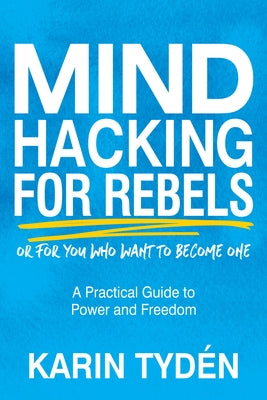 Mind Hacking for Rebels: A Practical Guide to Power and Freedom by Tydén, Karin