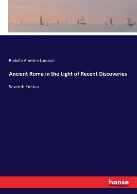 Ancient Rome in the Light of Recent Discoveries: Seventh Edition by Lanciani, Rodolfo Amedeo