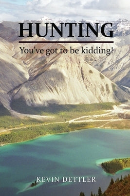 Hunting: You've Got to Be Kidding! by Dettler, Kevin