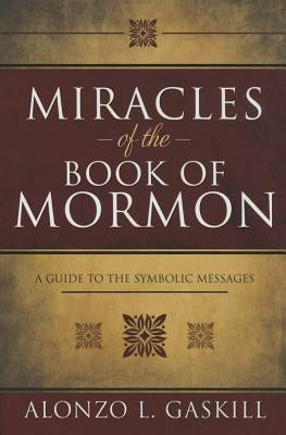 Miracles of the Book of Mormon (Hb): A Guide to the Symbolic Messages by Gaskill, Alonzo L.