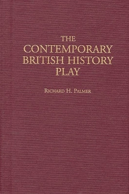 The Contemporary British History Play by Palmer, Richard H.