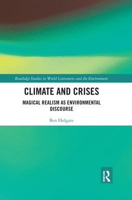 Climate and Crises: Magical Realism as Environmental Discourse by Holgate, Ben