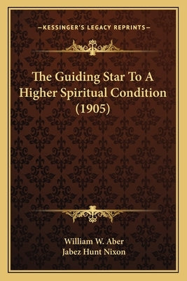 The Guiding Star To A Higher Spiritual Condition (1905) by Aber, William W.