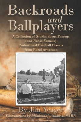 Backroads and Ballplayers: A Collection of Stories about Famous (and Not So Famous) Professional Baseball Players from Rural Arkansas by Yeager, Jim