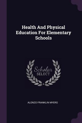 Health And Physical Education For Elementary Schools by Myers, Alonzo Franklin