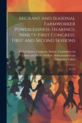 Migrant and Seasonal Farmworker Powerlessness. Hearings, Ninety-first Congress, First and Second Sessions: Pt. 3A by United States Congress Senate Comm