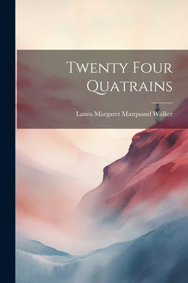 Twenty Four Quatrains by Walker, Laura Margaret Marquand