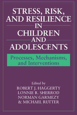 Stress, Risk, and Resilience in Children and Adolescents: Processes, Mechanisms, and Interventions by Haggerty, Robert J.