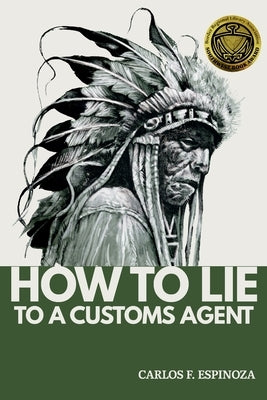 How To Lie To A Customs Agent (Redux) by Espinoza, Carlos F.