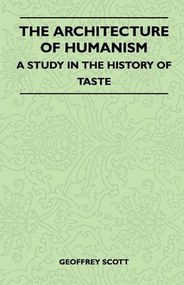 The Architecture of Humanism - A Study in the History of Taste by Scott, Geoffrey