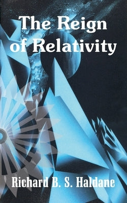 The Reign of Relativity by Haldane, Richard B. S.