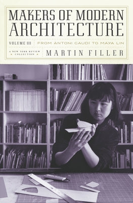 Makers of Modern Architecture, Volume III: From Antoni Gaudí to Maya Lin by Filler, Martin