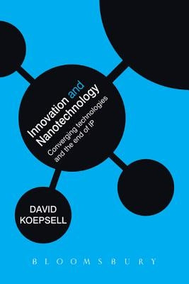 Innovation and Nanotechnology: Converging Technologies and the End of Intellectual Property by Koepsell, David