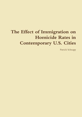 The Effect of Immigration on Homicide Rates in Contemporary U.S. Cities by Schnapp, Patrick