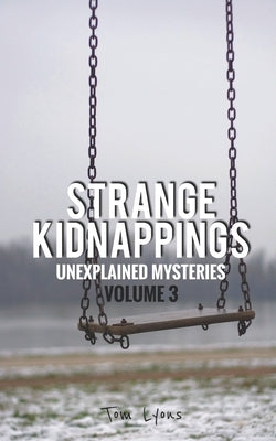Strange Kidnappings: Unexplained Mysteries, Volume 3 by Lyons, Tom