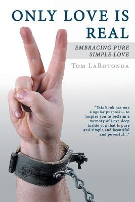 Only Love Is Real: Embracing Pure Simple Love by Larotonda, Tom