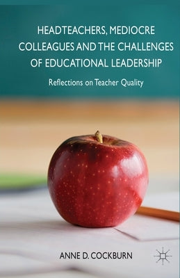 Headteachers, Mediocre Colleagues and the Challenges of Educational Leadership: Reflections on Teacher Quality by Cockburn, A.