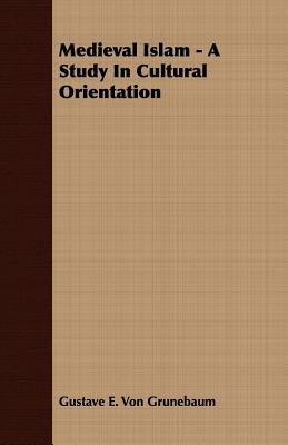Medieval Islam: A Study in Cultural Orientation by Grunebaum, Gustave E. Von