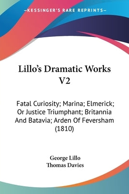 Lillo's Dramatic Works V2: Fatal Curiosity; Marina; Elmerick; Or Justice Triumphant; Britannia And Batavia; Arden Of Feversham (1810) by Lillo, George
