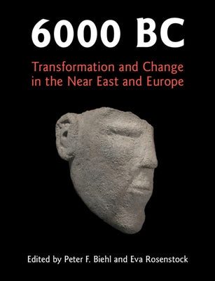 6000 BC: Transformation and Change in the Near East and Europe by Biehl, Peter F.
