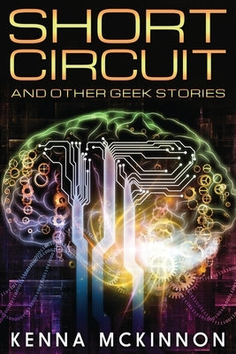 Short Circuit: And Other Geek Stories by McKinnon, Kenna
