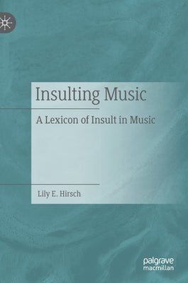 Insulting Music: A Lexicon of Insult in Music by Hirsch, Lily E.