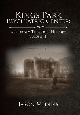 Kings Park Psychiatric Center: a Journey Through History: Volume Iii by Medina, Jason
