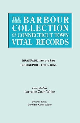 Barbour Collection of Connecticut Town Vital Records. Volume 3: Branford 1644-1850, Bridgeport 1821-1854 by White, Lorraine Cook