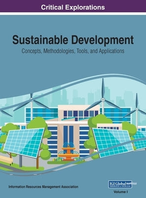 Sustainable Development: Concepts, Methodologies, Tools, and Applications, VOL 1 by Management Association, Information Reso
