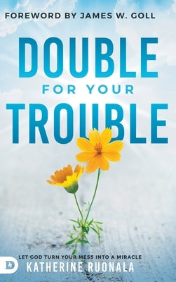 Double for Your Trouble: Let God Turn Your Mess Into a Miracle by Ruonala, Katherine