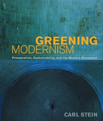 Greening Modernism: Preservation, Sustainability, and the Modern Movement by Stein, Carl