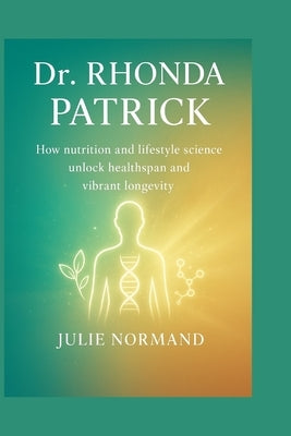 Dr. Rhonda Patrick: How nutrition and lifestyle science unlock healthspan and vibrant longevity by Normand, Julie