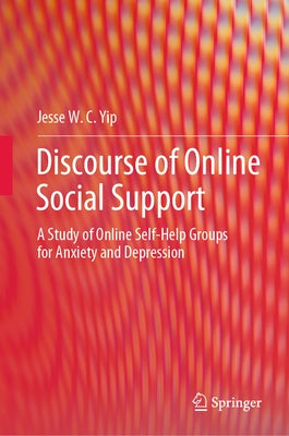 Discourse of Online Social Support: A Study of Online Self-Help Groups for Anxiety and Depression by Yip, Jesse W. C.