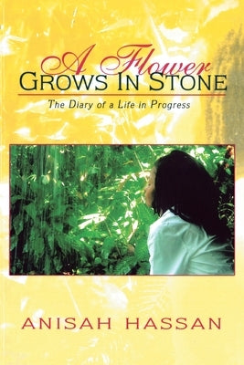 A Flower Grows in Stone: The Diary of a Life in Progress by Hassan, Anisah