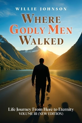 Where Godly Men Walked: Life Journey From Here to Eternity VOLUME III (NEW EDITION) by Johnson, Willie