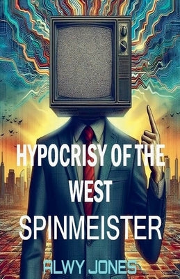 Hypocrisy of the West: Spinmeister by Jones, Alwy