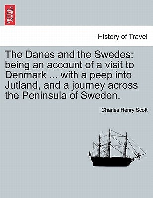 The Danes and the Swedes: Being an Account of a Visit to Denmark ... with a Peep Into Jutland, and a Journey Across the Peninsula of Sweden. by Scott, Charles Henry
