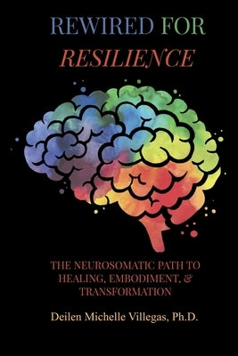 Rewired For Resilience: The Neurosomatic Path to Healing, Embodiment, and Transformation by Villegas, Deilen Michelle