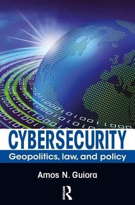 Cybersecurity: Geopolitics, Law, and Policy by Guiora, Amos N.