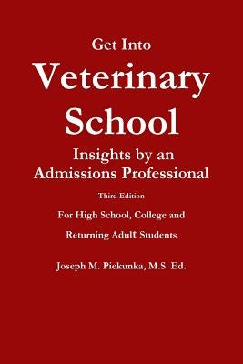 Get Into Veterinary School - Third Edition - Insights by an Admissions Professional, For High School, College and Returning Adult Students by Piekunka, Ed Joseph M.