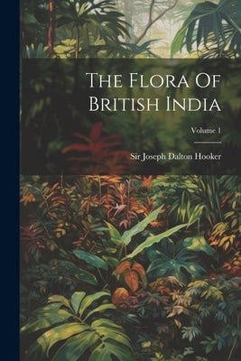 The Flora Of British India; Volume 1 by Sir Joseph Dalton Hooker