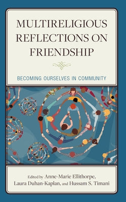 Multireligious Reflections on Friendship: Becoming Ourselves in Community by Ellithorpe, Anne-Marie